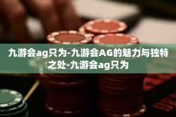 九游会ag只为-九游会AG的魅力与独特之处-九游会ag只为