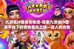 九游会j9登录吉他谱-探索九游会J9登录平台下的吉他音乐之旅—迷人的吉他谱-九游会j9登录吉他谱