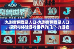 九游官网登录入口-九游官网登录入口，探索与体验游戏世界的门户-九游官网登录入口