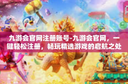 九游会官网注册账号-九游会官网，一键轻松注册，畅玩精选游戏的启航之处！九游会官网注册账号