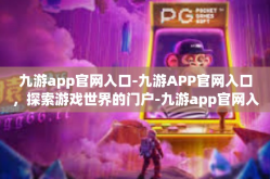 九游app官网入口-九游APP官网入口，探索游戏世界的门户-九游app官网入口