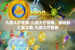 九游大厅官网-九游大厅官网，游戏的汇聚之地-九游大厅官网