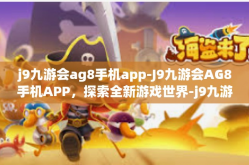 j9九游会ag8手机app-J9九游会AG8手机APP，探索全新游戏世界-j9九游会ag8手机app