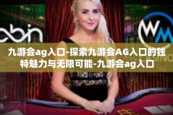 九游会ag入口-探索九游会AG入口的独特魅力与无限可能-九游会ag入口