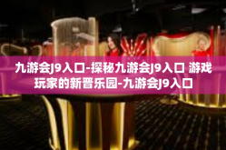 九游会J9入口-探秘九游会J9入口 游戏玩家的新晋乐园-九游会J9入口
