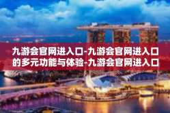 九游会官网进入口-九游会官网进入口的多元功能与体验-九游会官网进入口