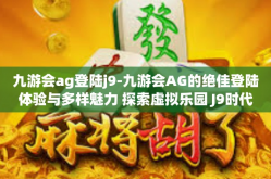 九游会ag登陆j9-九游会AG的绝佳登陆体验与多样魅力 探索虚拟乐园 J9时代新生活之路-九游会ag登陆j9
