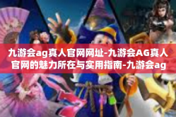 九游会ag真人官网网址-九游会AG真人官网的魅力所在与实用指南-九游会ag真人官网网址