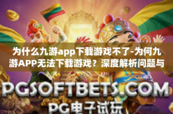 为什么九游app下载游戏不了-为何九游APP无法下载游戏？深度解析问题与解决方案-为什么九游app下载游戏不了