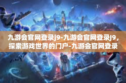九游会官网登录j9-九游会官网登录J9，探索游戏世界的门户-九游会官网登录j9