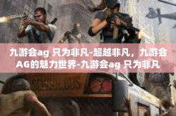 九游会ag 只为非凡-超越非凡，九游会AG的魅力世界-九游会ag 只为非凡