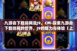 九游会下载排网是J9。CM-探索九游会下载排网的世界，J9的魅力与体验（上）九游会下载排网是J9。CM