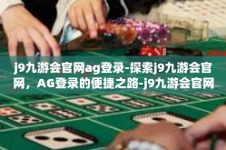 j9九游会官网ag登录-探索j9九游会官网，AG登录的便捷之路-j9九游会官网ag登录