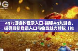 ag九游会j9登录入口-揭秘Ag九游会，探寻最新登录入口与会员魅力特权（推荐初学者全攻略）ag九游会j9登录入口