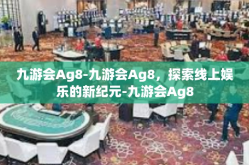 九游会Ag8-九游会Ag8，探索线上娱乐的新纪元-九游会Ag8