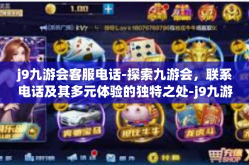 j9九游会客服电话-探索九游会，联系电话及其多元体验的独特之处-j9九游会客服电话