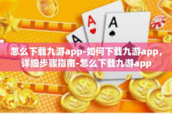 怎么下载九游app-如何下载九游app，详细步骤指南-怎么下载九游app