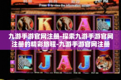 九游手游官网注册-探索九游手游官网注册的精彩旅程-九游手游官网注册