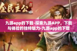 九游app的下载-探索九游APP，下载与体验的独特魅力-九游app的下载