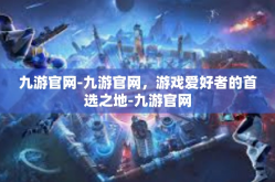 九游官网-九游官网，游戏爱好者的首选之地-九游官网
