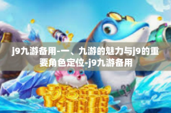 j9九游备用-一、九游的魅力与j9的重要角色定位-j9九游备用