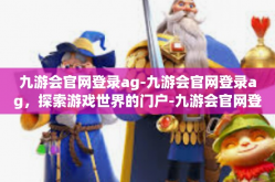 九游会官网登录ag-九游会官网登录ag，探索游戏世界的门户-九游会官网登录ag