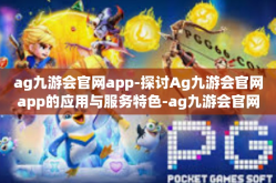 ag九游会官网app-探讨Ag九游会官网app的应用与服务特色-ag九游会官网app