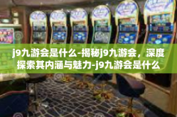 j9九游会是什么-揭秘j9九游会，深度探索其内涵与魅力-j9九游会是什么