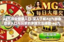 ag九游会登录入口-深入了解Ag九游会登录入口与玩家的多维交互体验-ag九游会登录入口