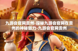 九游会官网贵州-探秘九游会官网在贵州的神秘魅力-九游会官网贵州