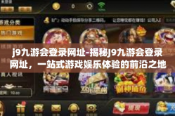 j9九游会登录网址-揭秘J9九游会登录网址，一站式游戏娱乐体验的前沿之地-j9九游会登录网址