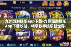 九州酷游娱乐app下载-九州酷游娱乐app下载攻略，畅享数字娱乐新世界-九州酷游娱乐app下载