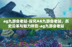 ag九游会老站-探究AG九游会老站，历史沿革与魅力所在-ag九游会老站