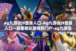 ag九游会j9登录入口-Ag九游会J9登录入口—探索精彩游戏的门户-ag九游会j9登录入口