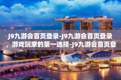 J9九游会首页登录-J9九游会首页登录，游戏玩家的第一选择-J9九游会首页登录