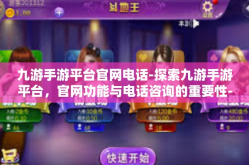九游手游平台官网电话-探索九游手游平台，官网功能与电话咨询的重要性-九游手游平台官网电话