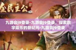 九游会j9登录-九游会J9登录，探索数字娱乐的新纪元-九游会j9登录