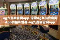 ag九游会官网app-探索Ag九游会官网App的精彩世界-ag九游会官网app