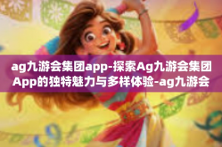 ag九游会集团app-探索Ag九游会集团App的独特魅力与多样体验-ag九游会集团app
