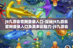 j9九游会官网登录入口-探秘J9九游会官网登录入口及其多彩魅力-j9九游会官网登录入口