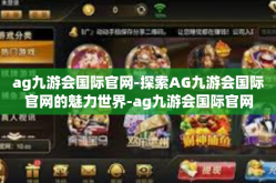 ag九游会国际官网-探索AG九游会国际官网的魅力世界-ag九游会国际官网