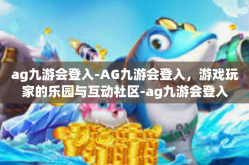 ag九游会登入-AG九游会登入，游戏玩家的乐园与互动社区-ag九游会登入
