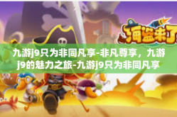 九游j9只为非同凡享-非凡尊享，九游j9的魅力之旅-九游j9只为非同凡享
