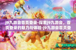 j9九游会首页登录-探索j9九游会，首页登录的魅力与体验-j9九游会首页登录