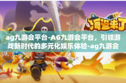 ag九游会平台-AG九游会平台，引领游戏新时代的多元化娱乐体验-ag九游会平台