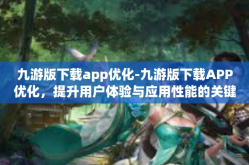 九游版下载app优化-九游版下载APP优化，提升用户体验与应用性能的关键步骤-九游版下载app优化
