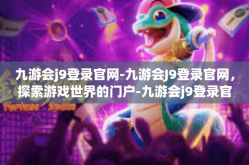 九游会j9登录官网-九游会J9登录官网，探索游戏世界的门户-九游会j9登录官网