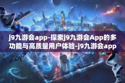 j9九游会app-探索j9九游会App的多功能与高质量用户体验-j9九游会app