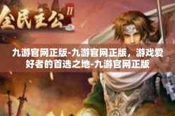 九游官网正版-九游官网正版，游戏爱好者的首选之地-九游官网正版