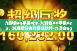 九游会ag手机app-九游会AG手机App，游戏爱好者的最佳伙伴-九游会ag手机app